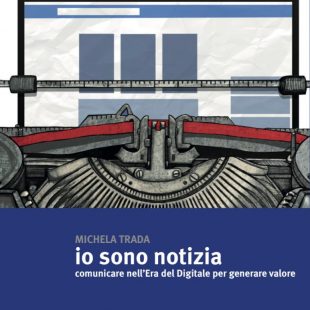 ‘Io sono Notizia – Comunicare nell’Era del Digitale per generare valore’