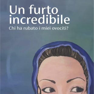 ‘Un furto incredibile. Chi ha rubato i miei ovociti?’ di Giuseppe Valenti